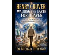 Henry Gruver: Walking the Earth for Heaven: The Life and Legacy of a Global Intercessor Sent by God