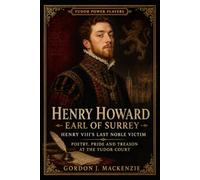 Henry Howard, Earl of Surrey: Henry VIII's Last Noble Victim: Poetry, Pride and Treason at the Tudor Court (Tudor Power Players)