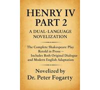 Henry IV Part 2: A Dual-Language Novelization: The Complete Shakespeare Play Retold in Prose - Includes Both Original Dialogue and Modern English Adaptation - Novelized by Dr. Peter Fogarty