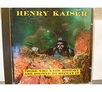Henry Kaiser - Those Who Know History Are Doomed To Repeat It
