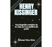 HENRY KISSINGER: Una biografía completa de su viaje por los pasillos del poder (Adonai Nino Rios find and read)