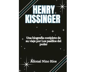 HENRY KISSINGER: Una biografía completa de su viaje por los pasillos del poder (Adonai Nino Rios find and read)