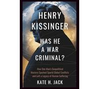 Henry Kissinger: Was He a War Criminal?: How One Man’s Geopolitical Mastery Sparked Global Conflicts and Left a Legacy of Human Suffering