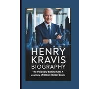 HENRY KRAVIS BIOGRAPHY: The Visionary Behind KKR: A Journey of Billion-Dollar Deals