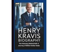 HENRY KRAVIS BIOGRAPHY: The Visionary Behind KKR: A Journey of Billion-Dollar Deals