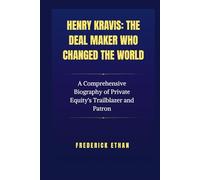 Henry Kravis: The Deal Maker who changed the world: A Comprehensive Biography of Private Equity's Trailblazer and Patron (The Billionaire Code)