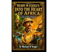 HENRY M. STANLEY: INTO THE HEART OF AFRICA: Faith, Courage, Exploration, and the Search for Livingstone