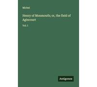 Henry of Monmouth; or, the field of Agincourt: Vol. I
