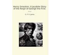 Henry Smeaton: A Jacobite Story of the Reign of George the First. (Classic Books)