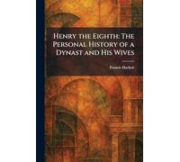 Henry the Eighth: The Personal History of a Dynast and His Wives