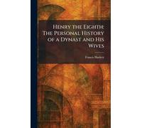 Henry the Eighth: The Personal History of a Dynast and His Wives