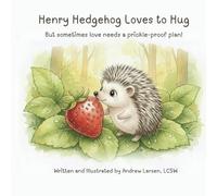 Henry The Hedgehog Loves to Hug: But sometimes love needs a prickle-proof plan!