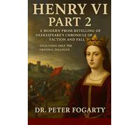 Henry VI Part 2: A Modern Prose Retelling of Shakespeare’s Chronicle of Faction and Fall: - Told Using Only the Original Dialogue by Dr. Peter Fogarty