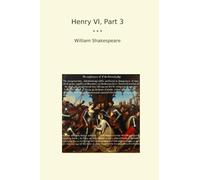 Henry VI, Part 3 (Classic Books)