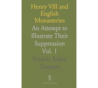 Henry VIII and English Monasteries: An Attempt to Illustrate Their Suppression
