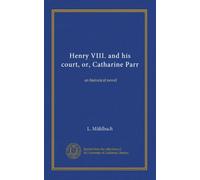 Henry VIII. and his court, or, Catharine Parr: an historical novel