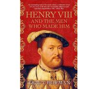 Henry VIII and the Men Who Made Him: The secret history of the people behind the Tudor throne from the Chief Historian at Historic Royal Palaces