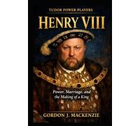 Henry VIII: Power, Marriage, and the Making of a King (Tudor Power Players)