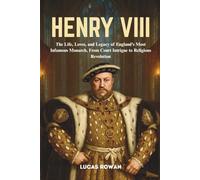 HENRY VIII: The Life, Loves, and Legacy of England’s Most Infamous Monarch, From Court Intrigue to Religious Revolution
