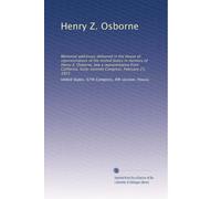 Henry Z. Osborne: Memorial addresses delivered in the House of representatives of the United States in memory of Henry Z. Osborne, late a ... Sixty-seventh Congress. February 25, 1923