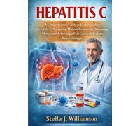 HEPATITIS C: A Comprehensive Guide to Understanding Hepatitis C, Navigating Modern Treatments, Overcoming Myths, and Achieving a Full Cure with Evidence-Based Strategies