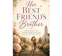 Her Best Friend's Brother: A Christian Romance About Forbidden Feelings, Family Loyalty, and the Love That Was Always There