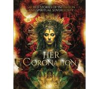 Her Coronation: Sacred Stories of Initiation and Spiritual Sovereignty