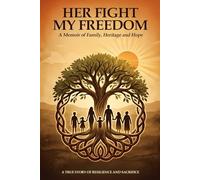 Her Fight My Freedom: A Memoir Of Family, Heritage and Hope