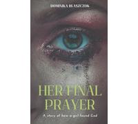 Her Final Prayer: A Story of How a Girl Found God.: Faith, Purpose, and Transformation. A Christian Personal Development Memoir of Encouragement and Healing.