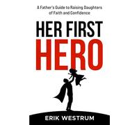 Her First Hero: A Father's Guide to Raising Daughters of Faith and Confidence