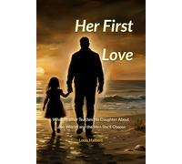 Her First Love: What a Father Teaches His Daughter About Love, Worth, and the Men She'll Choose