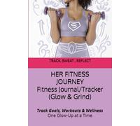 HER FITNESS JOURNEY- Fitness Journal (Glow & Grind): Track Goals, Workouts & Wellness - One Glow-Up at a Time