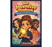 Her Inventive Playbook INSPIRING STORIES OF Female Inventors for Girls: True Tales of Trailblazing Women Who Changed the World, with Reflection ... & Creative Thinking (FOR GIRLS CHILD)