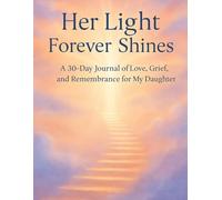 Her Light Forever Shines: A 30-Day Grief Journal for Navigating the Loss of a Daughter: Daily Christian Prompts, Scriptures, and Loving Reflections to Honor Her Memory