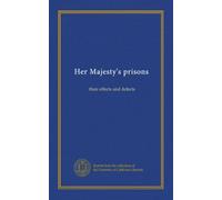 Her Majesty's prisons (v.1): their effects and defects