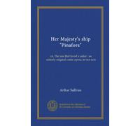 Her Majesty's ship "Pinafore": or, The lass that loved a sailor : an entirely original comic opera, in two acts