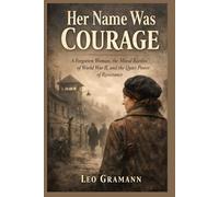 Her Name Was Courage: A Forgotten Woman, the Moral Battles of World War II, and the Quiet Power of Resistance