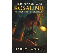 Her Name Was Rosalind - The Pioneer of Double Helix: The Scientist Who Revealed the Secret of Life (Non Fiction Thrillers)