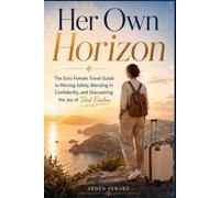 Her Own Horizon: The Solo Female Travel Guide to Moving Safely, Blending In Confidently, and Discovering the Joy of Total Freedom