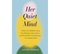 Her Quiet Mind: A Body-First Method to Stop Overthinking, Calm Anxiety, and Work With Your Hormones - Not Against Them