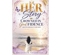 Her Story : Crowned in Godfidence: God Gave Her Beauty for Ashes
