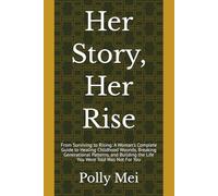Her Story, Her Rise: From Surviving to Rising: A Woman's Complete Guide to Healing Childhood Wounds, Breaking Generational Patterns, and Building the Life You Were Told Was Not For You