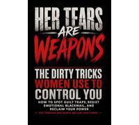 Her Tears Are Weapons: The Dirty Tricks Women Use to Control You