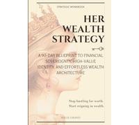 Her Wealth Strategy: A 90-Day Blueprint to Financial Sovereignty, High-Value Identity, and Effortless Wealth Architecture (The Sovereign Protocol)