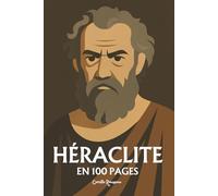 Héraclite : l'essentiel de sa pensée: Découvrez la doctrine du devenir, l’unité des contraires, la notion de Logos, le feu comme principe du monde