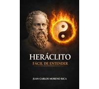 Heráclito Fácil de Entender: Vida, Pensamiento y Legado del Filósofo que Entendió el Mundo como Cambio Permanente y Fuego Eterno (Filosofía Fácil de Entender)
