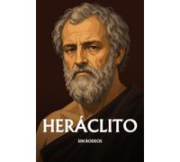 Heráclito sin rodeos: Lo esencial de su filosofía