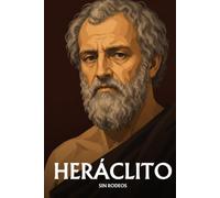 Heráclito sin rodeos: Lo esencial de su filosofía