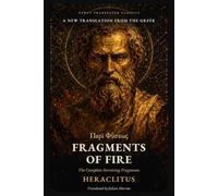 Heraclitus: Fragments of Fire: The Complete Surviving Fragments of Heraclitus, with the Ancient Life (Newly Translated Classics)