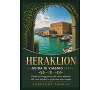 HERAKLION GUIDA DI VIAGGIO 2027: Guida del viaggiatore alla storia minoica, alle coste turchesi e al fascino senza tempo